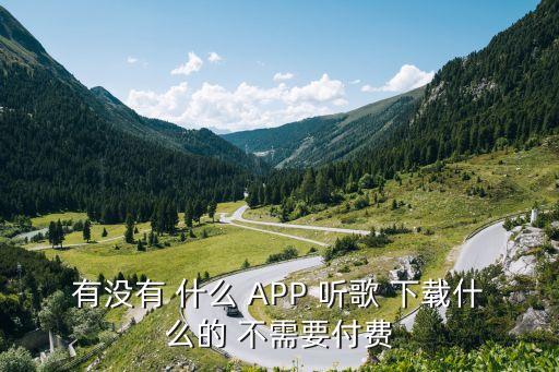 有没有 什么 APP 听歌 下载什么的 不需要付费