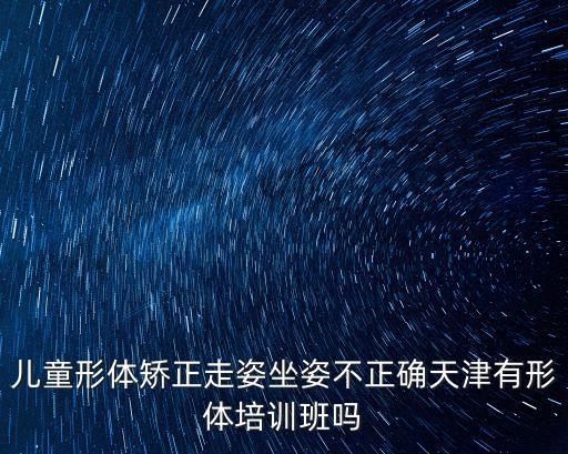 儿童形体矫正走姿坐姿不正确天津有形体培训班吗