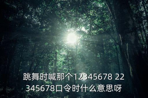 跳舞怎么喊囗令，跳舞时喊那个12345678 22345678口令时什么意思呀