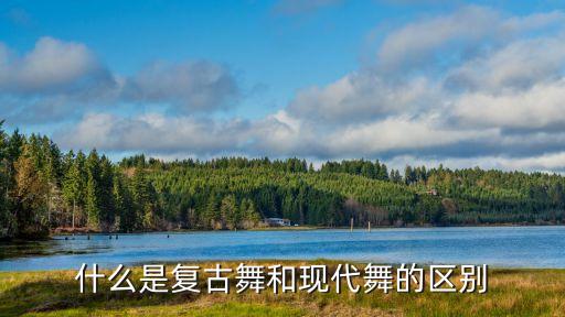 什么是复古舞和现代舞的区别