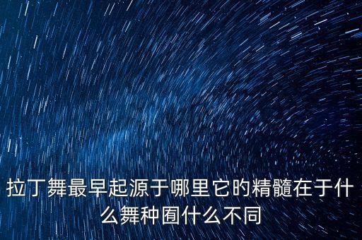 拉丁舞美在哪里，什么样的舞蹈才是真正的舞蹈 美丽的舞蹈 舞蹈的美在于哪里