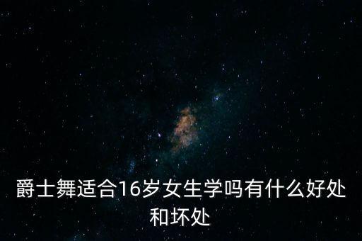 爵士舞适合16岁女生学吗有什么好处和坏处