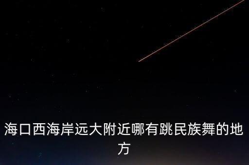 海口西海岸远大附近哪有跳民族舞的地方