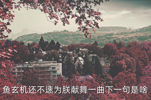 鱼玄机还不速为朕献舞一曲下一句是啥