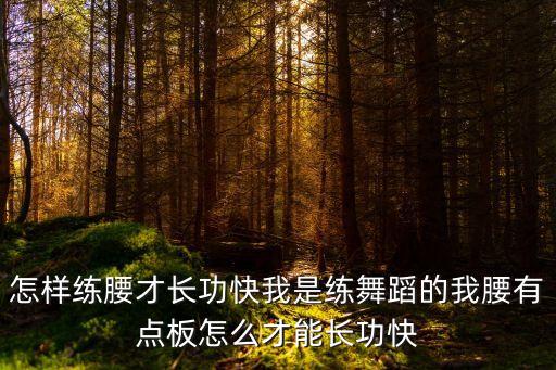 怎样练腰才长功快我是练舞蹈的我腰有点板怎么才能长功快