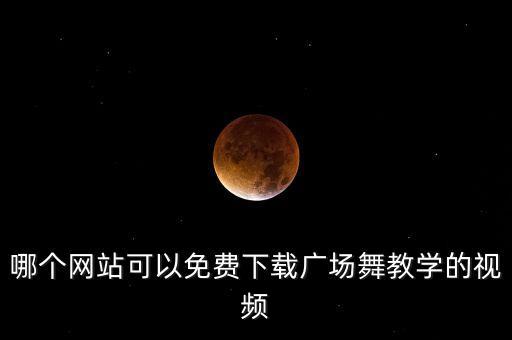 哪个网站可以免费下载广场舞教学的视频