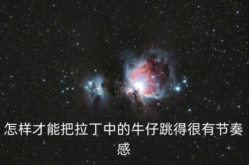 怎样才能把拉丁中的牛仔跳得很有节奏感