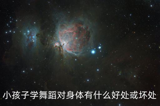 10岁女孩学舞蹈有什么好处，小孩子学舞蹈对身体有什么好处或坏处