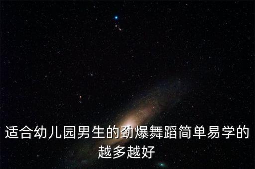 适合幼儿园男生的劲爆舞蹈简单易学的越多越好