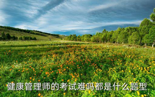 健康管理师的考试难吗都是什么题型