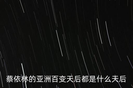 蔡依林的亚洲百变天后都是什么天后