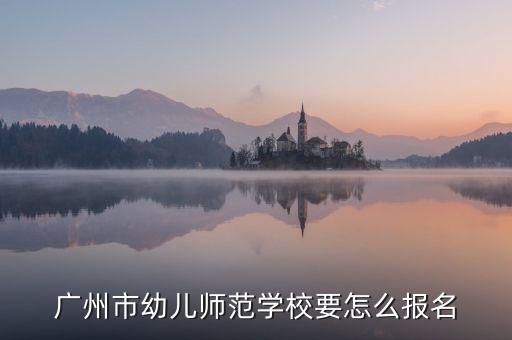 广州市幼儿师范学校要怎么报名