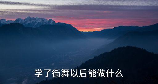 学街舞以后可以做什么，街舞学好了以后能干什么