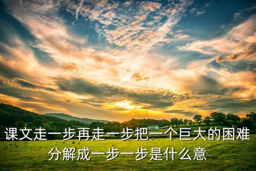 课文走一步再走一步把一个巨大的困难分解成一步一步是什么意