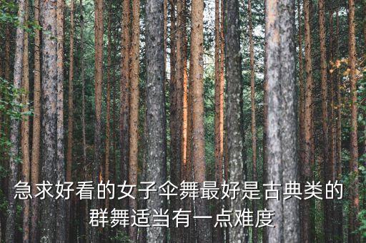 急求好看的女子伞舞最好是古典类的 群舞适当有一点难度