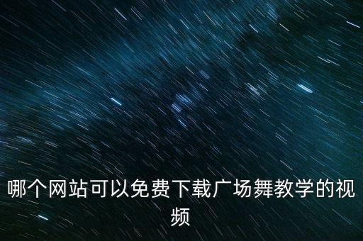 哪个网站可以免费下载广场舞教学的视频
