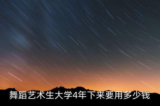 舞蹈艺术生大学4年下来要用多少钱