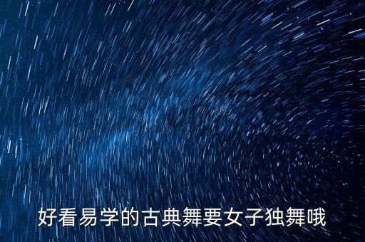 好看易学的古典舞要女子独舞哦