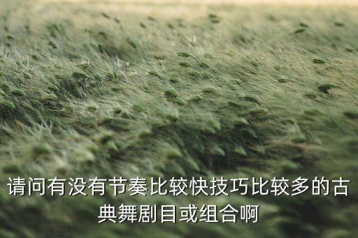 请问有没有节奏比较快技巧比较多的古典舞剧目或组合啊