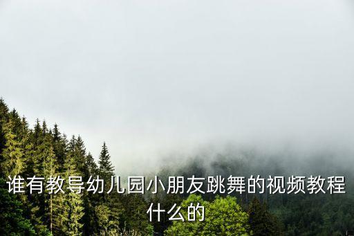 谁有教导幼儿园小朋友跳舞的视频教程什么的