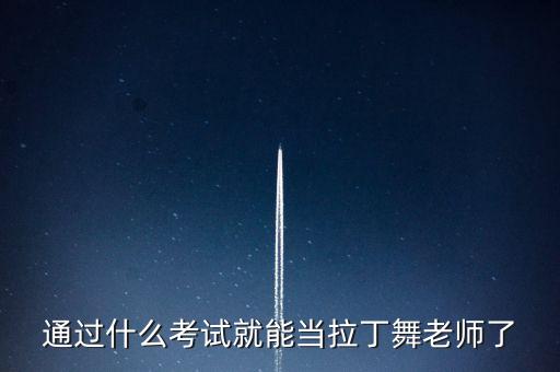 通过什么考试就能当拉丁舞老师了