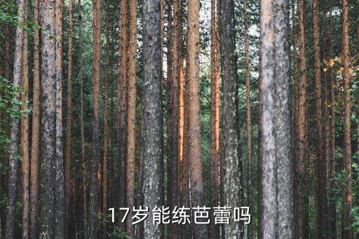 17岁能练芭蕾吗