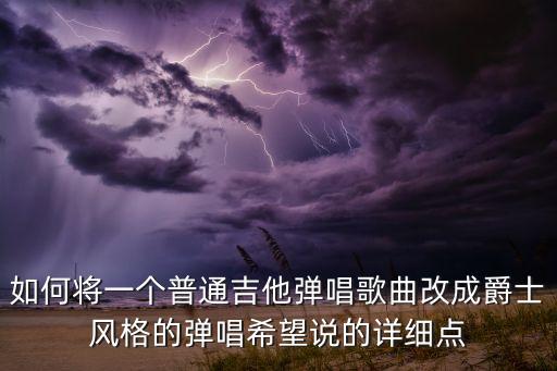 如何将一个普通吉他弹唱歌曲改成爵士风格的弹唱希望说的详细点