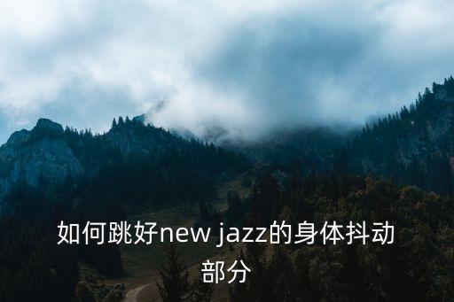 如何跳好new jazz的身体抖动部分