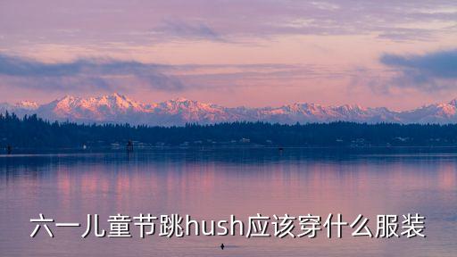 六一儿童节跳hush应该穿什么服装