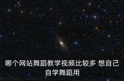 广场舞哪个那个视频上多，舞蹈教学视频哪个播放器最多