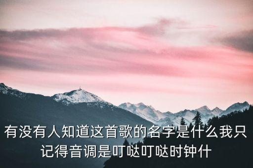 有没有人知道这首歌的名字是什么我只记得音调是叮哒叮哒时钟什