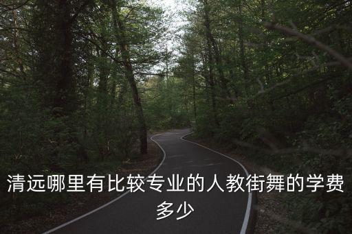 清远哪里有比较专业的人教街舞的学费多少