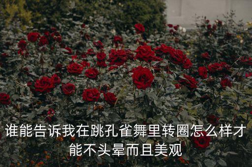 谁能告诉我在跳孔雀舞里转圈怎么样才能不头晕而且美观