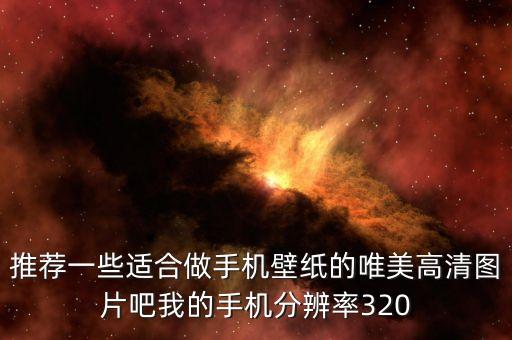 推荐一些适合做手机壁纸的唯美高清图片吧我的手机分辨率320