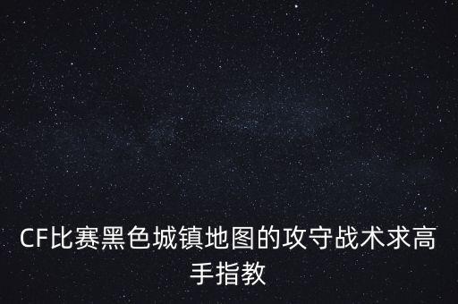 CF比赛黑色城镇地图的攻守战术求高手指教