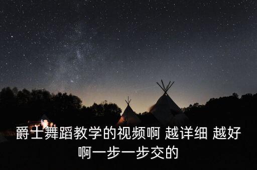 爵士舞蹈教学的视频啊 越详细 越好啊一步一步交的