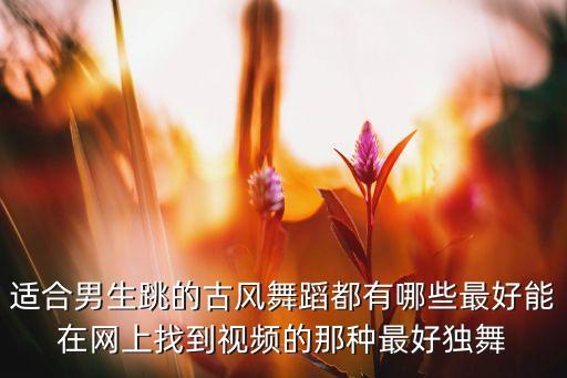 男人跳什么舞蹈视频，男人跳单人舞视频有哪些
