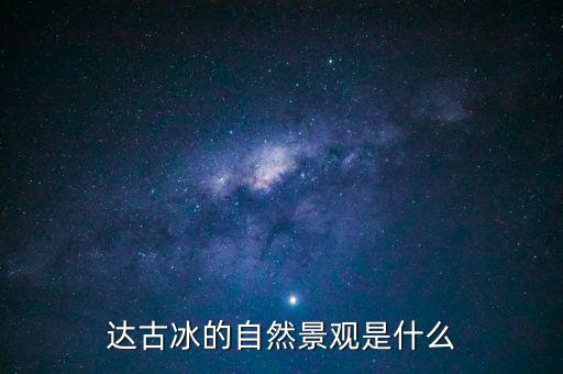 达古冰的自然景观是什么