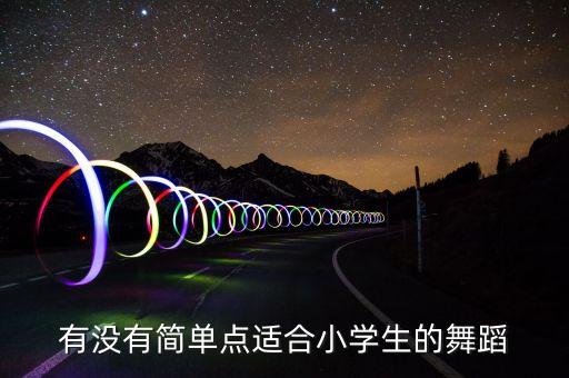 有没有简单点适合小学生的舞蹈