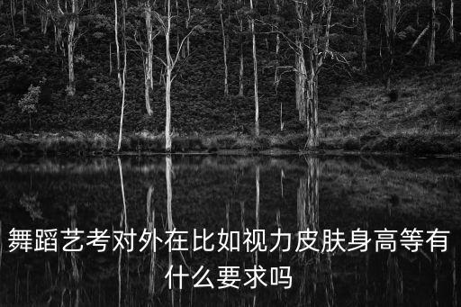 舞蹈艺考对外在比如视力皮肤身高等有什么要求吗