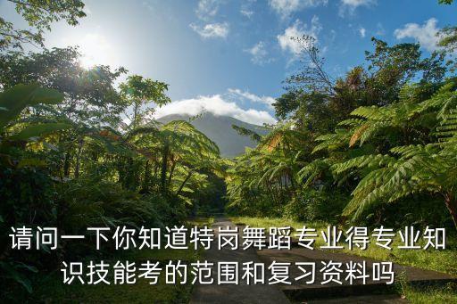 请问一下你知道特岗舞蹈专业得专业知识技能考的范围和复习资料吗