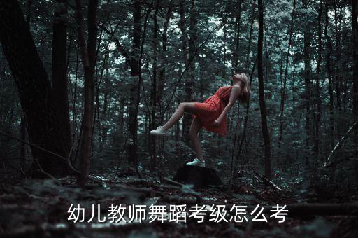 幼儿教师舞蹈考级怎么考