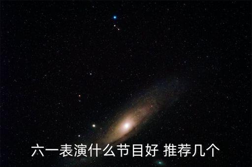 六一表演什么节目好 推荐几个