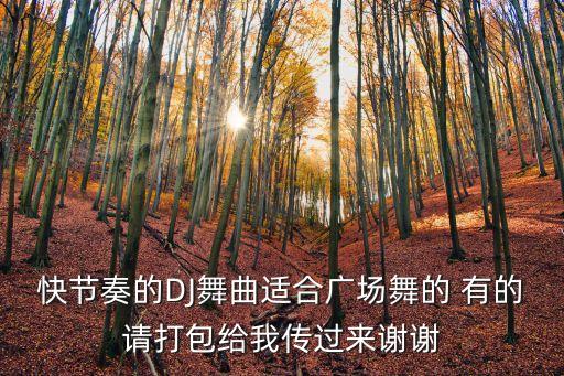 快节奏的DJ舞曲适合广场舞的 有的请打包给我传过来谢谢
