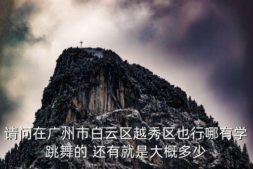 请问在广州市白云区越秀区也行哪有学跳舞的 还有就是大概多少