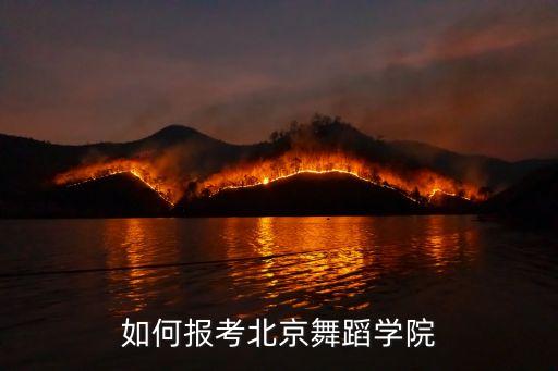 北舞是怎么考的，如何报考北京舞蹈学院