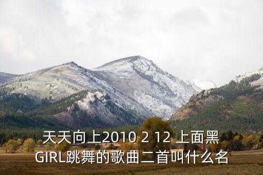 天天向上2010 2 12 上面黑GIRL跳舞的歌曲二首叫什么名