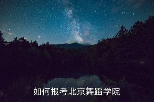普通人怎么考北京舞蹈学院，如何报考北京舞蹈学院