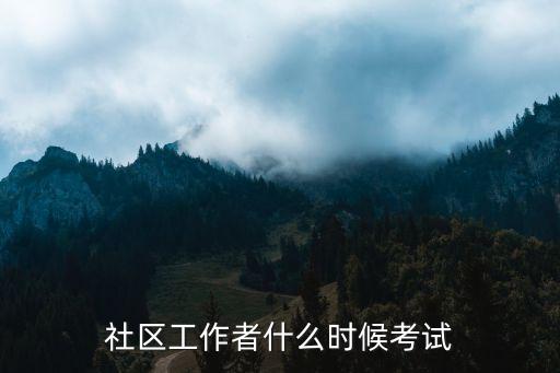 社会工作者2023年考试时间，社会工作者职业水平考试什么时候考