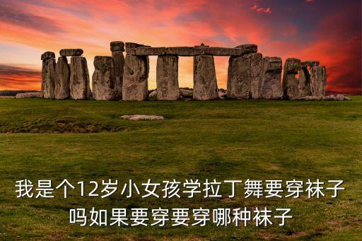 我是个12岁小女孩学拉丁舞要穿袜子吗如果要穿要穿哪种袜子